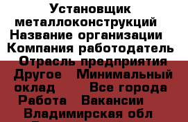 Установщик металлоконструкций › Название организации ­ Компания-работодатель › Отрасль предприятия ­ Другое › Минимальный оклад ­ 1 - Все города Работа » Вакансии   . Владимирская обл.,Вязниковский р-н